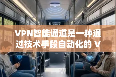VPN智能通道是一种通过技术手段自动化的 VPN 系统，旨在提高管理和用户体验。以下是该技术的详细说明