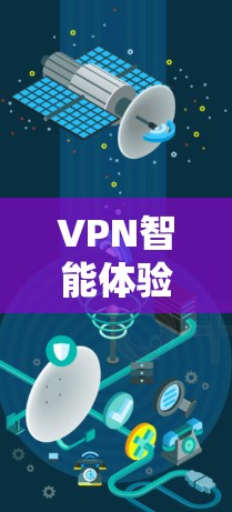 VPN智能体验，也被称为智能推荐和实时监控的VPN服务，旨在通过机器学习和算法优化，提供更安全、更个性化的网络体验。以下是如何下载VPN智能体验的步骤