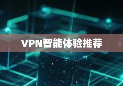 VPN智能体验推荐 VPN智能体验推荐