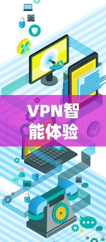 VPN智能体验评测是一个综合性的评价，涵盖了VPN的多个方面，包括用户体验、安全性和功能性等。以下是关于VPN智能体验的几个关键点和评测