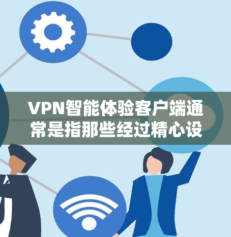 VPN智能体验客户端通常是指那些经过精心设计的网络设备,能够提供更智能、便捷、安全的VPN体验。这些客户端通常具备以下功能 VPN智能体验客户端通常是指那些经过精心设计的网络设备,能够提供更智能、便捷、安全的VPN体验。这些客户端通常具备以下功能