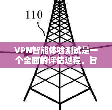 VPN智能体验测试是一个全面的评估过程，旨在评估VPN的性能、安全性以及用户体验。以下是具体的步骤和关键点，帮助您进行有效的测试