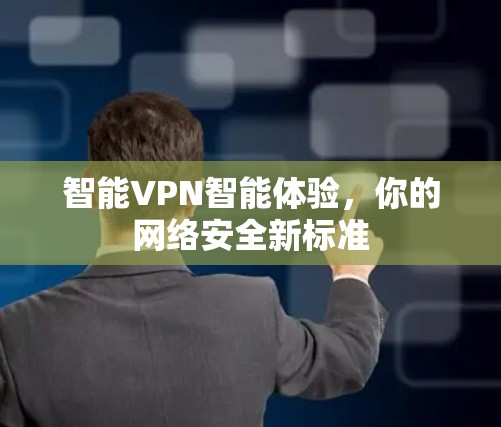 智能VPN智能体验,你的网络安全新标准 智能VPN智能体验,你的网络安全新标准