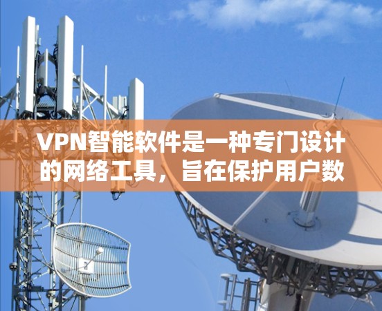 VPN智能软件是一种专门设计的网络工具，旨在保护用户数据的安全和隐私。以下是其主要功能和优势的详细总结