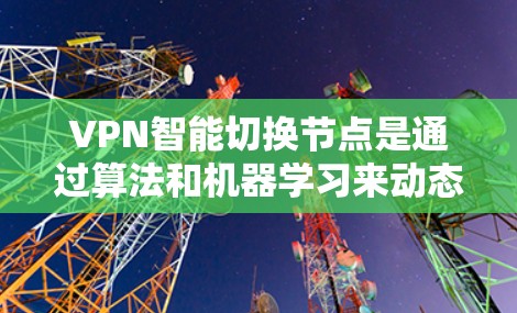 VPN智能切换节点是通过算法和机器学习来动态调整VPN协议和配置，以适应不同环境的设备。以下是该技术的详细步骤
