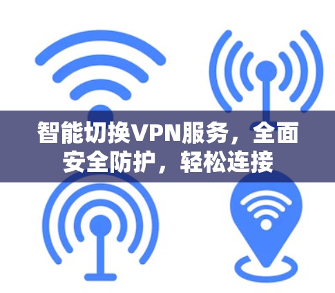 智能切换VPN服务，全面安全防护，轻松连接