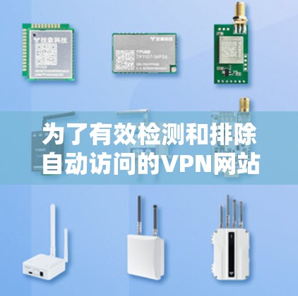 为了有效检测和排除自动访问的VPN网站,可以按照以下步骤操作 为了有效检测和排除自动访问的VPN网站,可以按照以下步骤操作