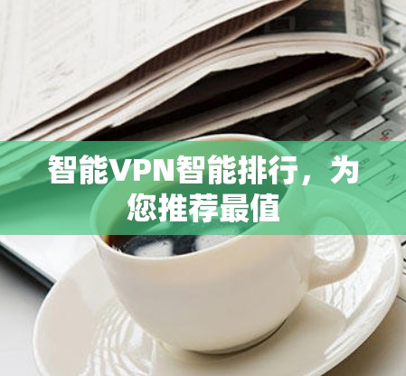 智能VPN智能排行，为您推荐最值