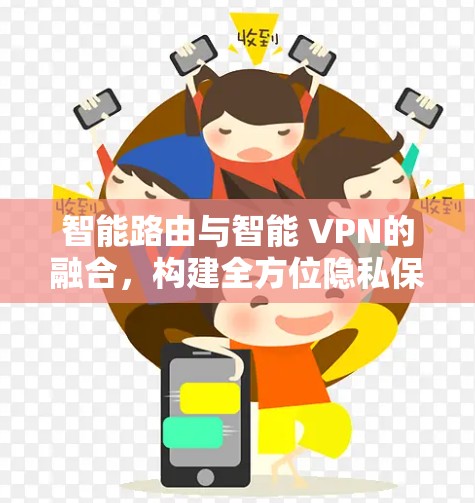 智能路由与智能 VPN的融合，构建全方位隐私保护方案
