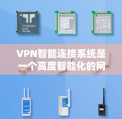 VPN智能连接系统是一个高度智能化的网络连接技术，通过多种手段和算法，显著提升了用户使用的安全性、效率和舒适性。以下是对该系统的详细分析和总结