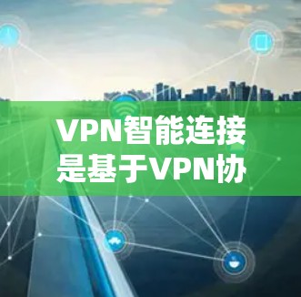 VPN智能连接是基于VPN协议的智能功能,能够实时监控和管理连接,确保安全和稳定。以下是设置VPN智能连接的基本步骤 VPN智能连接是基于VPN协议的智能功能,能够实时监控和管理连接,确保安全和稳定。以下是设置VPN智能连接的基本步骤