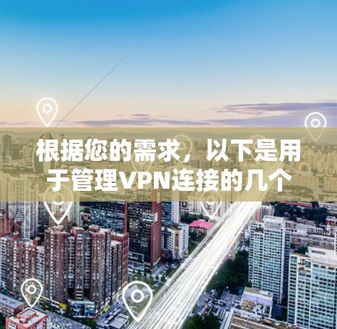 根据您的需求，以下是用于管理VPN连接的几个推荐软件，它们提供了全面的功能、高级配置和灵活性