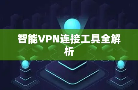智能VPN连接工具全解析 智能VPN连接工具全解析