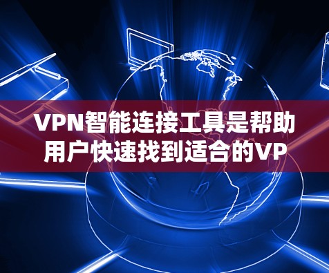VPN智能连接工具是帮助用户快速找到适合的VPN服务的软件，它们通常基于用户的信息，如IP地址、地缘域等，自动推荐适合的VPN服务。以下是对这些工具的详细分析