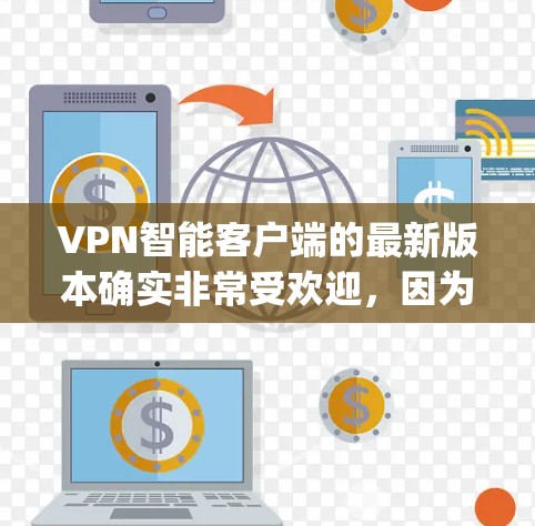 VPN智能客户端的最新版本确实非常受欢迎，因为它们通常提供更智能的推荐、安全检测和功能。以下是几个 popular 的 VPN 智能客户端应用及其最新版本