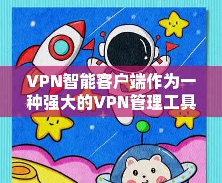 VPN智能客户端作为一种强大的VPN管理工具，确实能够显著提升用户在网络安全和网络管理方面的效率和安全性。以下是对该工具的详细总结