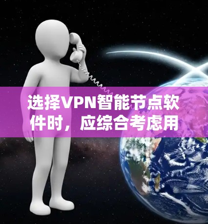 选择VPN智能节点软件时，应综合考虑用户的需求、设备的使用场景以及软件的功能，以确保能够满足实际需求并提供良好的安全和性能。以下是根据用户需求整理的推荐
