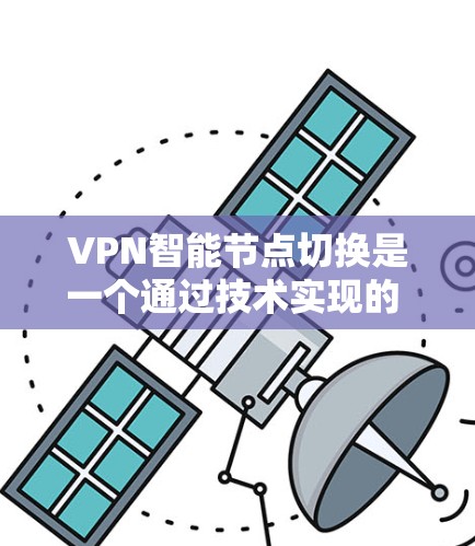 VPN智能节点切换是一个通过技术实现的 feature，旨在提升用户在使用VPN服务时的便捷性和高效性。以下是对该功能的详细总结