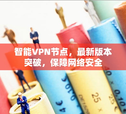 智能VPN节点，最新版本突破，保障网络安全