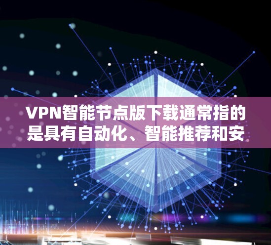 VPN智能节点版下载通常指的是具有自动化、智能推荐和安全功能的VPN服务。这些服务通常基于加密技术,如HTTPS,以提供更安全的网络连接。以下是关于如何下载和使用VPN智能节点版的一些步骤说明 VPN智能节点版下载通常指的是具有自动化、智能推荐和安全功能的VPN服务。这些服务通常基于加密技术,如HTTPS,以提供更安全的网络连接。以下是关于如何下载和使用VPN智能节点版的一些步骤说明