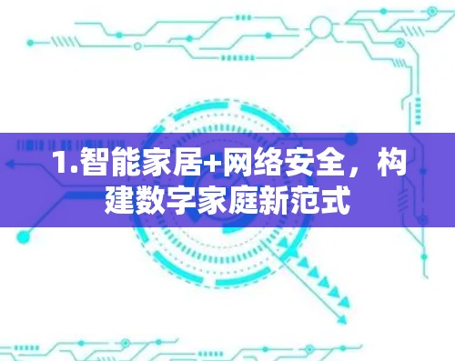 1.智能家居+网络安全,构建数字家庭新范式 1.智能家居+网络安全,构建数字家庭新范式