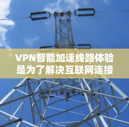 VPN智能加速线路体验是为了解决互联网连接不畅或数据泄露问题而设计的软件，旨在快速连接到目标服务器。以下是详细的知识点总结