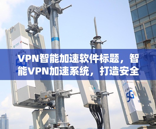 VPN智能加速软件标题，智能VPN加速系统，打造安全可靠高效传输方式