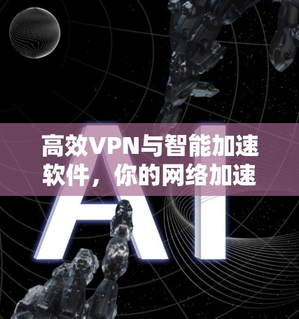 高效VPN与智能加速软件，你的网络加速指南