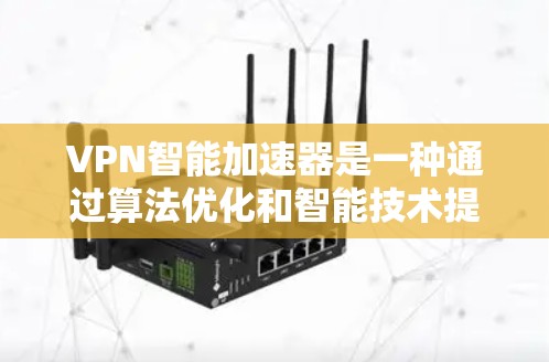 VPN智能加速器是一种通过算法优化和智能技术提升用户VPN体验的工具。以下是对智能加速器的详细分析和总结 VPN智能加速器是一种通过算法优化和智能技术提升用户VPN体验的工具。以下是对智能加速器的详细分析和总结