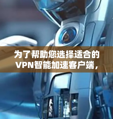 为了帮助您选择适合的VPN智能加速客户端，以下是综合考虑的步骤和建议