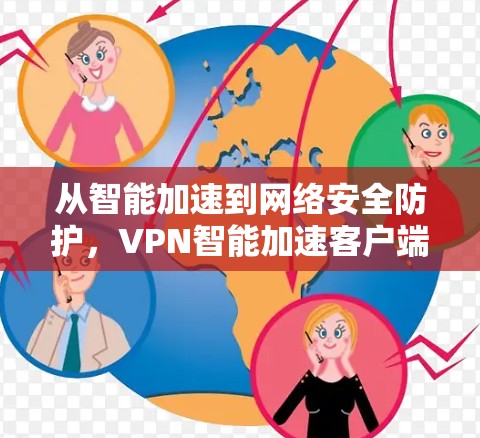 从智能加速到网络安全防护,VPN智能加速客户端的深度解析
