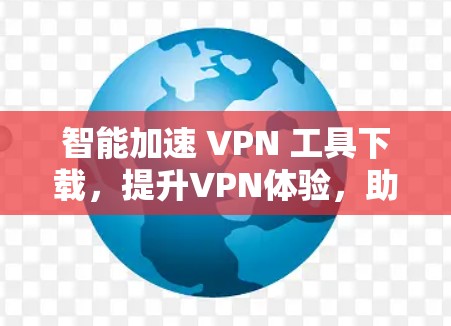 智能加速 VPN 工具下载,提升VPN体验,助您高效突破网络瓶颈! 智能加速 VPN 工具下载,提升VPN体验,助您高效突破网络瓶颈!