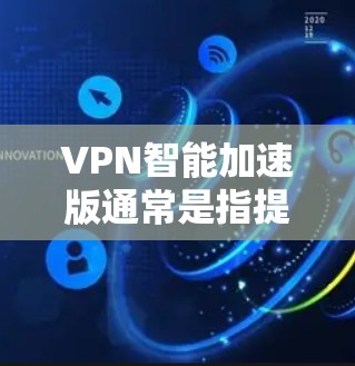 VPN智能加速版通常是指提供高级功能的VPN，如更安全的加密协议、更流畅的连接体验和更好的性能优化。以下是一些常见的VPN推荐网站，供您参考