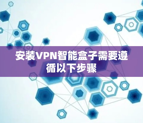 安装VPN智能盒子需要遵循以下步骤 安装VPN智能盒子需要遵循以下步骤