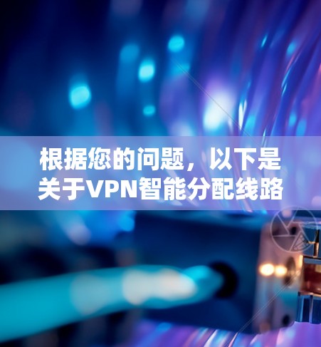 根据您的问题，以下是关于VPN智能分配线路的逐步指南