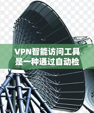 VPN智能访问工具是一种通过自动检测和响应来保护用户和服务器安全的工具，主要功能包括监控和自动检测访问行为。以下是对该工具的详细总结