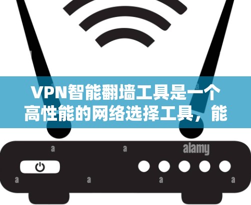 VPN智能翻墙工具是一个高性能的网络选择工具，能够根据用户的具体需求智能推荐VPN服务。以下是对该工具的详细分析