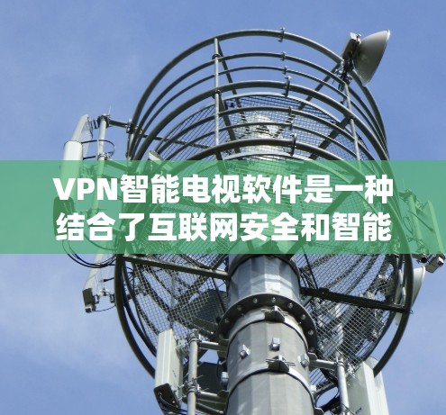 VPN智能电视软件是一种结合了互联网安全和智能设备的工具，旨在帮助用户更高效地使用VPN，节省时间和精力。以下是对该技术的详细分析