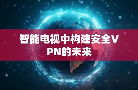 智能电视中构建安全VPN的未来