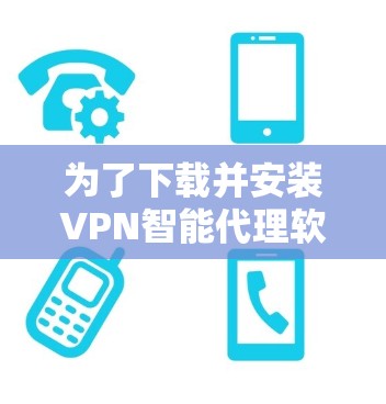 为了下载并安装VPN智能代理软件，您可以按照以下步骤进行