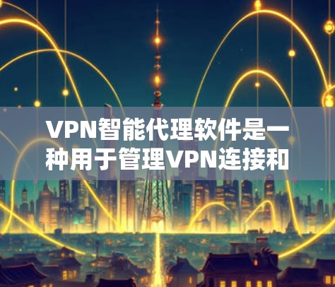 VPN智能代理软件是一种用于管理VPN连接和保护用户网络环境的自动化的软件工具。这些软件可以根据用户的需求，设置弹窗、安全检测、自动回复等功能，帮助用户更好地管理和保护自己的VPN网络