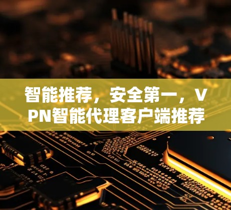 智能推荐，安全第一，VPN智能代理客户端推荐