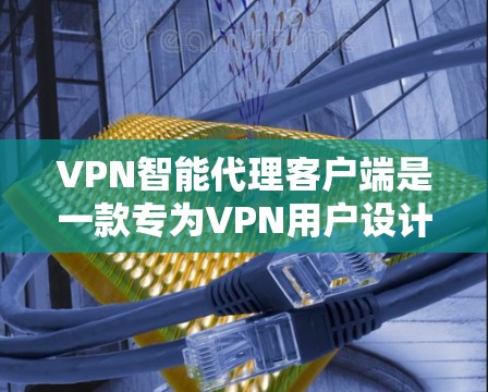 VPN智能代理客户端是一款专为VPN用户设计的应用程序,旨在提升用户访问VPN服务的效率和安全性。以下是对该应用的详细介绍