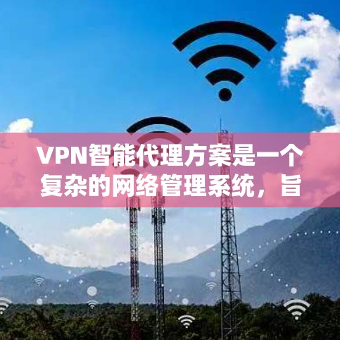VPN智能代理方案是一个复杂的网络管理系统,旨在帮助用户和企业更好地控制和管理他们的网络访问。以下是一个详细且全面的VPN智能代理方案的概述,适用于个人用户、企业用户或机构用户 VPN智能代理方案是一个复杂的网络管理系统,旨在帮助用户和企业更好地控制和管理他们的网络访问。以下是一个详细且全面的VPN智能代理方案的概述,适用于个人用户、企业用户或机构用户