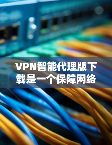VPN智能代理版下载是一个保障网络安全的工具，它通过其他服务器来连接到目标服务器，避免直接连接到任何服务器。以下是几个常用的VPN智能代理软件推荐