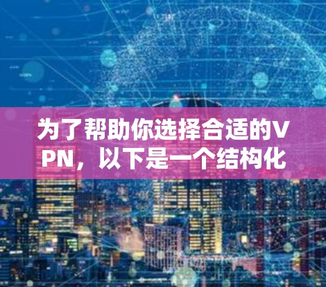 为了帮助你选择合适的VPN，以下是一个结构化的推荐