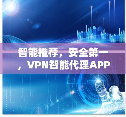 智能推荐，安全第一，VPN智能代理APP推荐