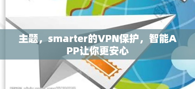 主题，smarter的VPN保护，智能APP让你更安心