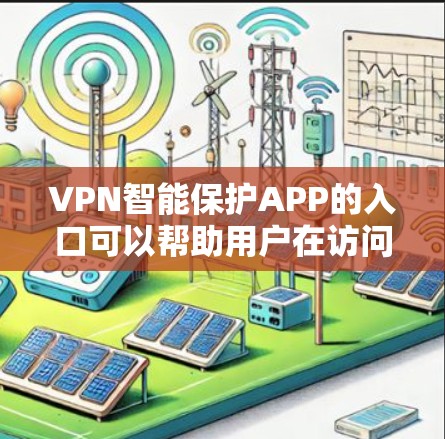 VPN智能保护APP的入口可以帮助用户在访问各种VPN应用程序时，实时检测和过滤恶意软件和恶意行为，确保网络的安全。以下是一些主要的入口和功能