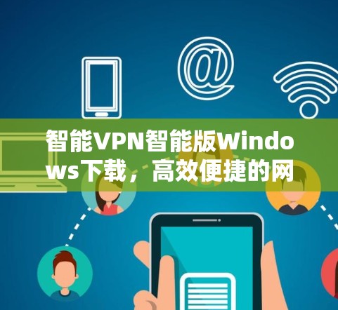 智能VPN智能版Windows下载，高效便捷的网络保护工具